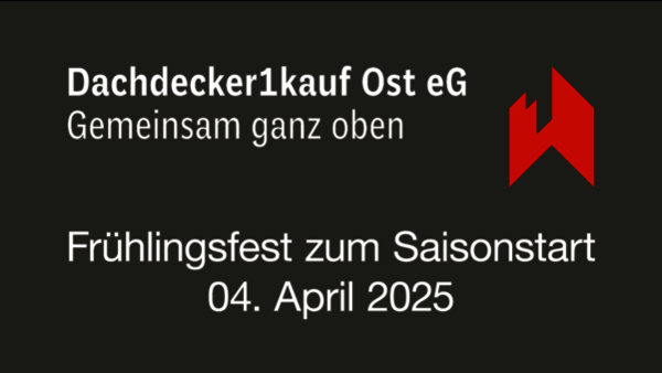 Das rote Logo von Dachdecker1kauf auf der rechten Seite, links daneben die Aufschrift "Dachdecker1kauf Ost eG / Gemeinsam ganz oben". In der unteren Bildhälfte die Aufschrift "Frühlingsfest zum Saisonstart / 04. April 2025". Das Ganze vor einem dunkelgrauen Hintergrund.